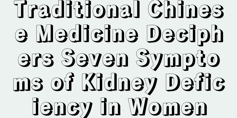 Traditional Chinese Medicine Deciphers Seven Symptoms of Kidney Deficiency in Women