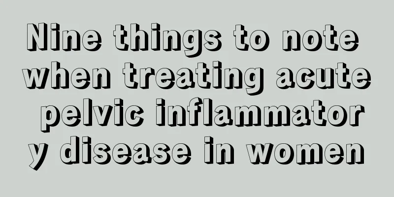 Nine things to note when treating acute pelvic inflammatory disease in women