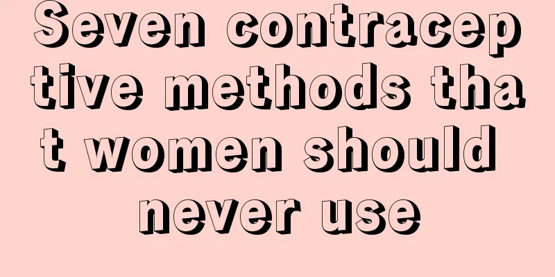 Seven contraceptive methods that women should never use