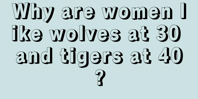 Why are women like wolves at 30 and tigers at 40?