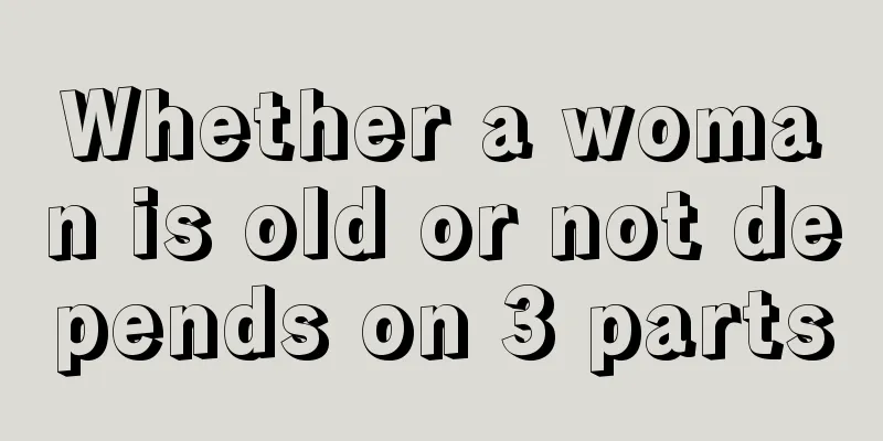 Whether a woman is old or not depends on 3 parts