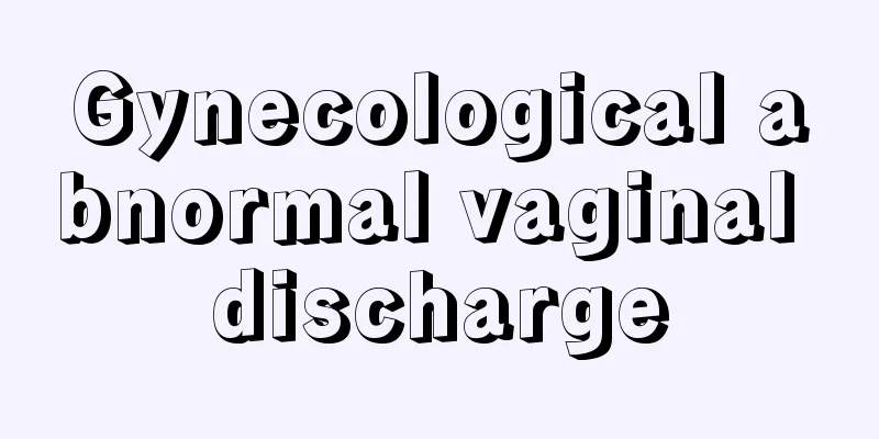 Gynecological abnormal vaginal discharge