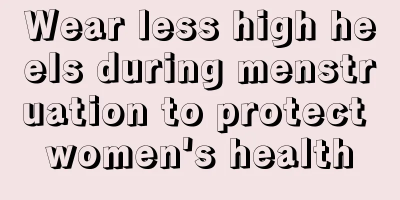 Wear less high heels during menstruation to protect women's health