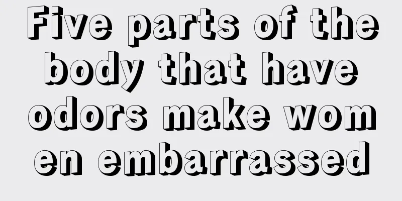 Five parts of the body that have odors make women embarrassed