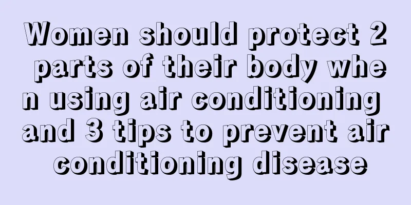 Women should protect 2 parts of their body when using air conditioning and 3 tips to prevent air conditioning disease