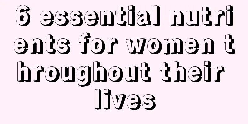 6 essential nutrients for women throughout their lives