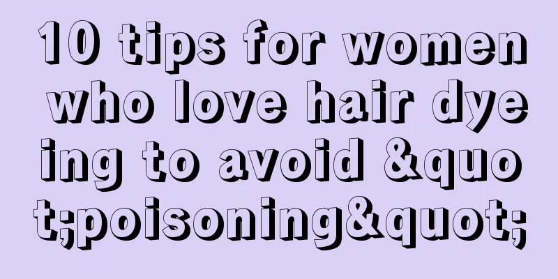 10 tips for women who love hair dyeing to avoid "poisoning"