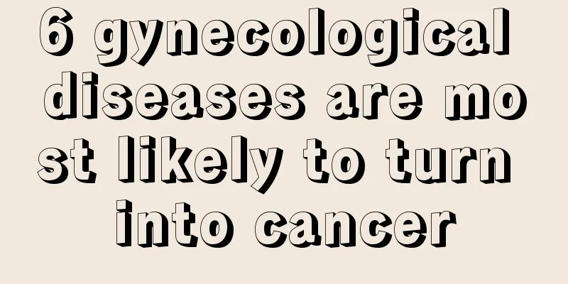 6 gynecological diseases are most likely to turn into cancer