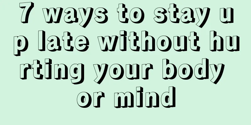 7 ways to stay up late without hurting your body or mind