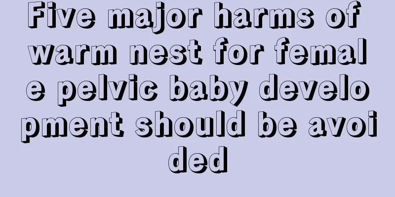 Five major harms of warm nest for female pelvic baby development should be avoided