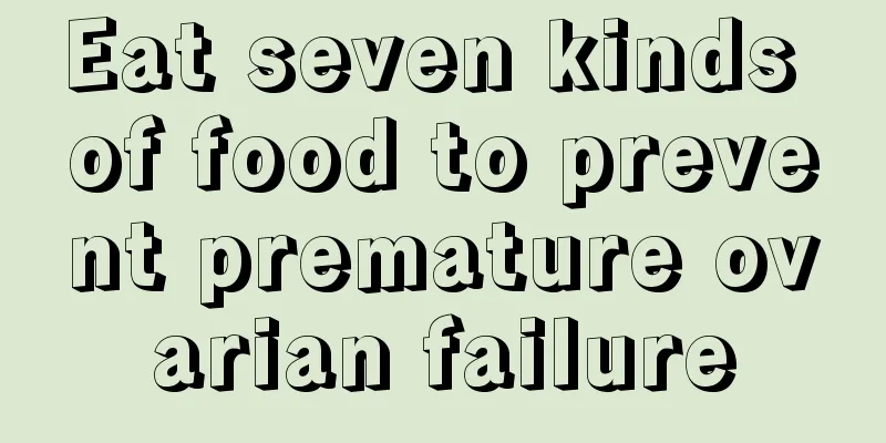 Eat seven kinds of food to prevent premature ovarian failure