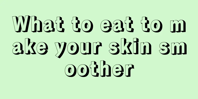 What to eat to make your skin smoother