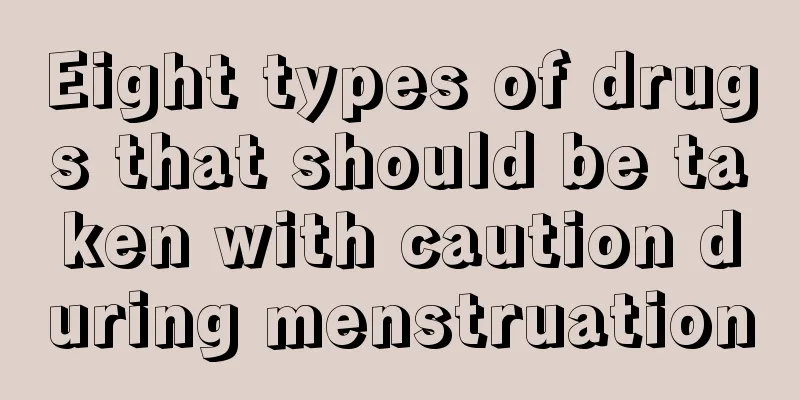 Eight types of drugs that should be taken with caution during menstruation