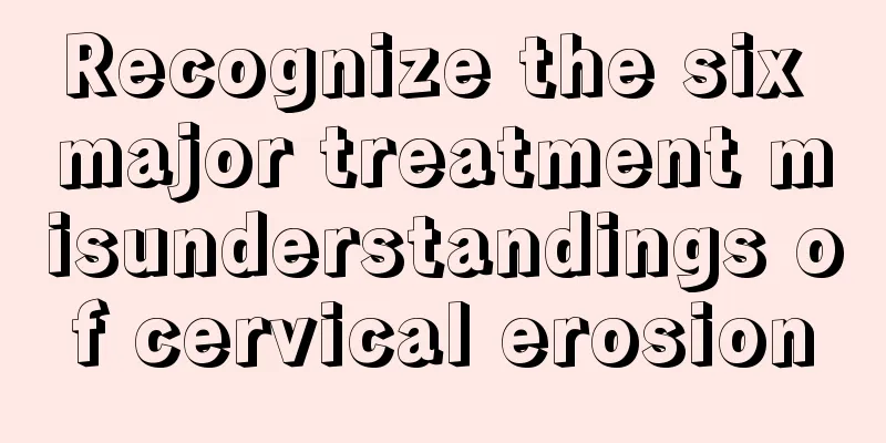 Recognize the six major treatment misunderstandings of cervical erosion