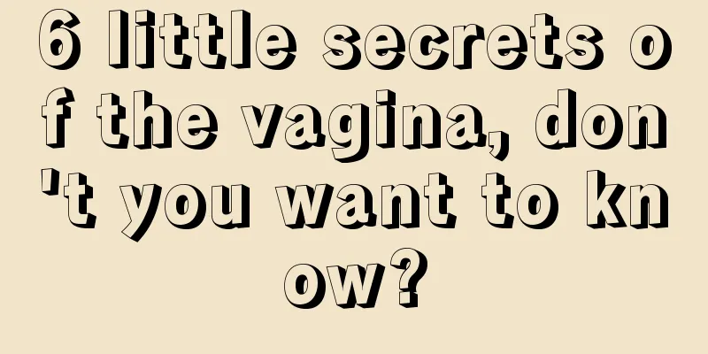 6 little secrets of the vagina, don't you want to know?