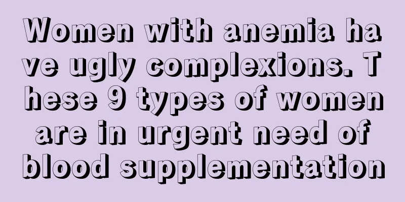 Women with anemia have ugly complexions. These 9 types of women are in urgent need of blood supplementation