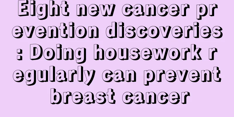 Eight new cancer prevention discoveries: Doing housework regularly can prevent breast cancer