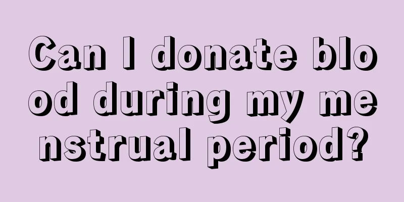 Can I donate blood during my menstrual period?