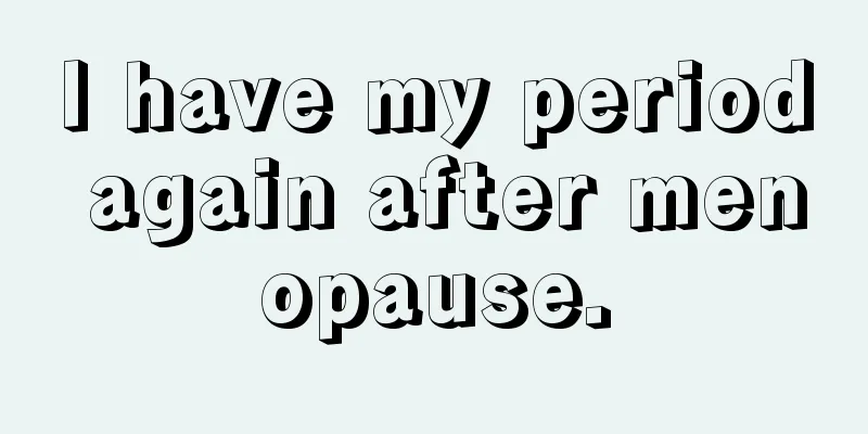 I have my period again after menopause.