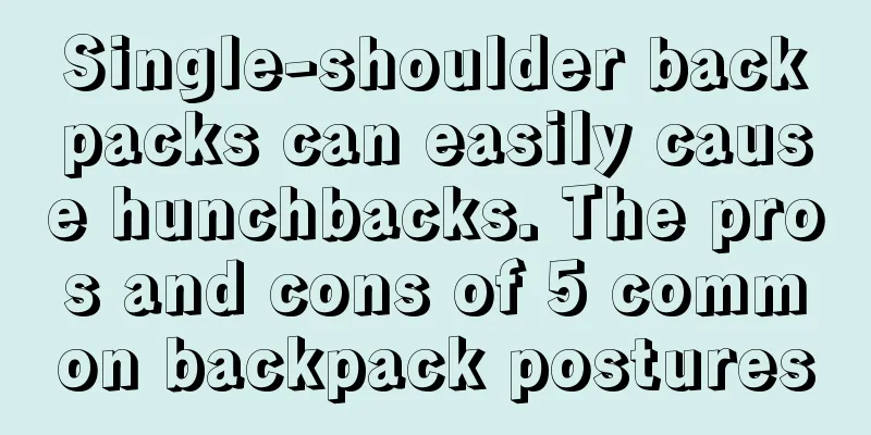 Single-shoulder backpacks can easily cause hunchbacks. The pros and cons of 5 common backpack postures