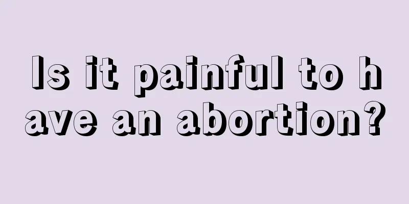 Is it painful to have an abortion?