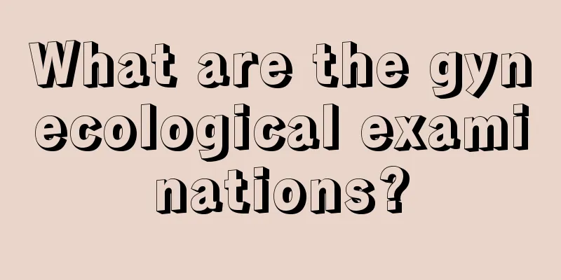 What are the gynecological examinations?