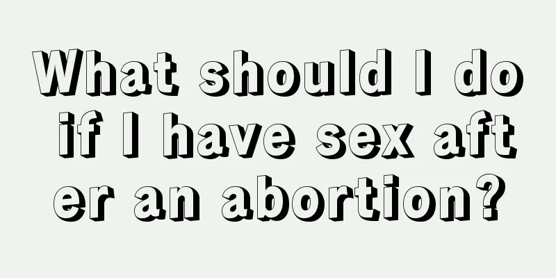 What should I do if I have sex after an abortion?