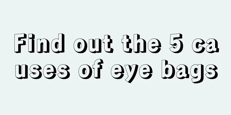 Find out the 5 causes of eye bags