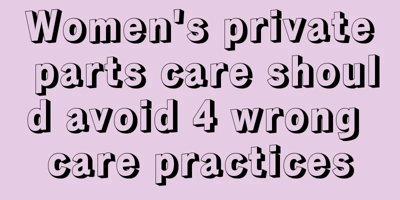 Women's private parts care should avoid 4 wrong care practices