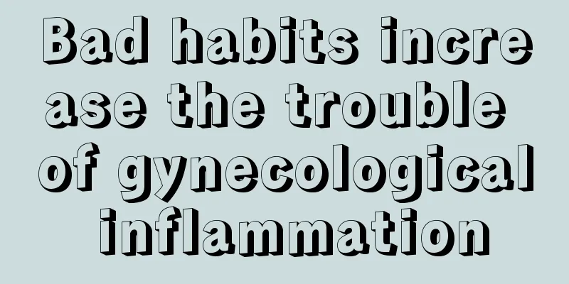 Bad habits increase the trouble of gynecological inflammation