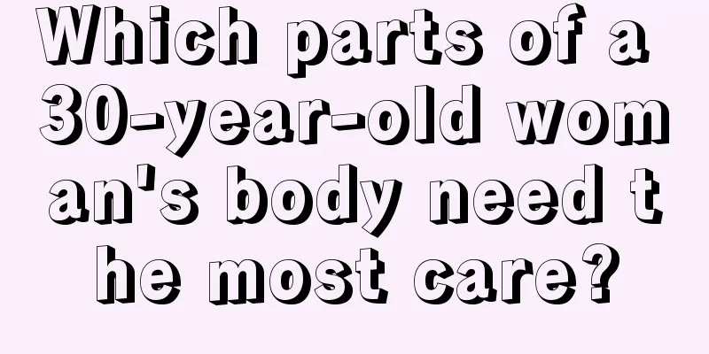 Which parts of a 30-year-old woman's body need the most care?