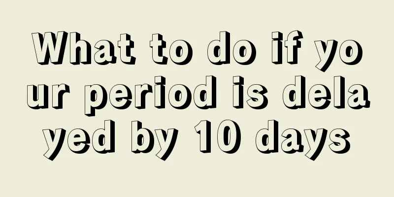 What to do if your period is delayed by 10 days