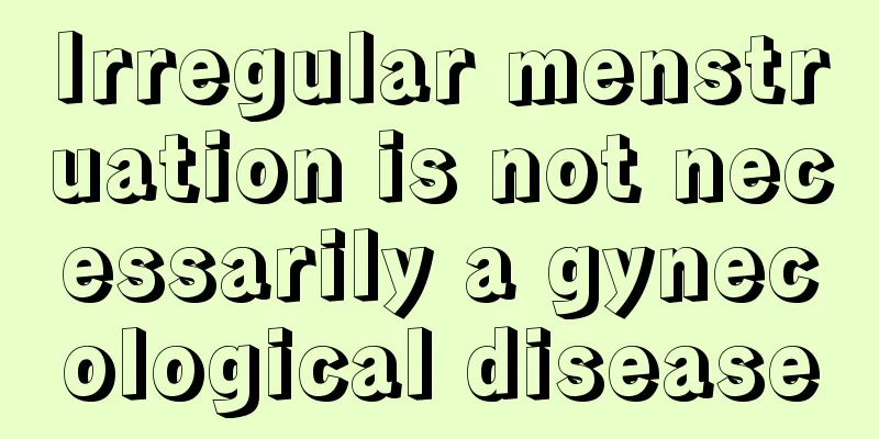 Irregular menstruation is not necessarily a gynecological disease