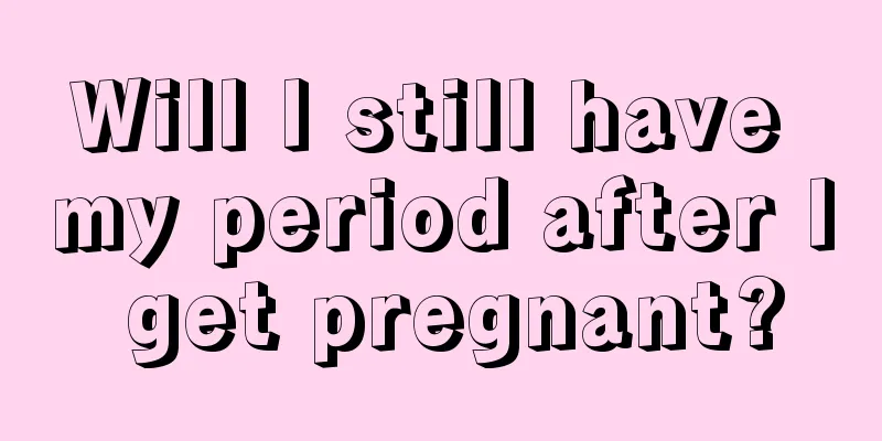 Will I still have my period after I get pregnant?