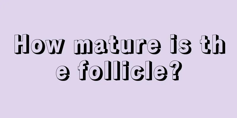 How mature is the follicle?