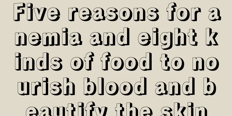 Five reasons for anemia and eight kinds of food to nourish blood and beautify the skin