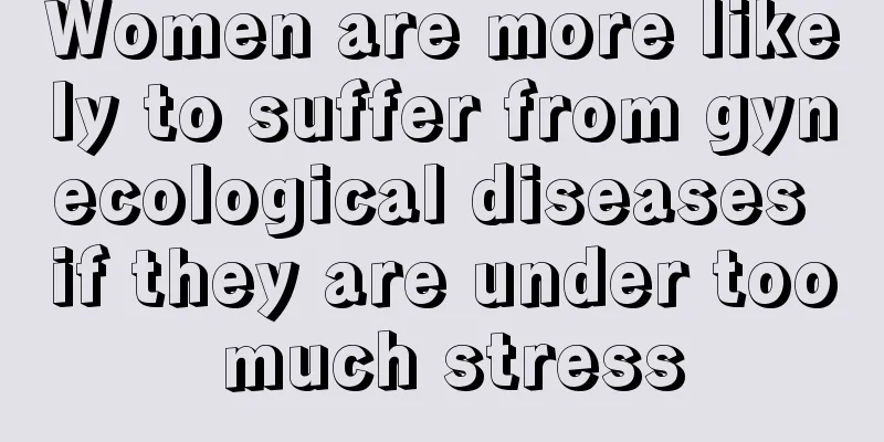 Women are more likely to suffer from gynecological diseases if they are under too much stress