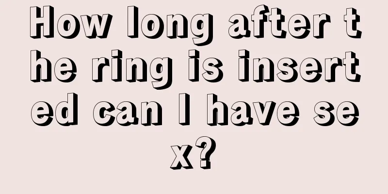 How long after the ring is inserted can I have sex?