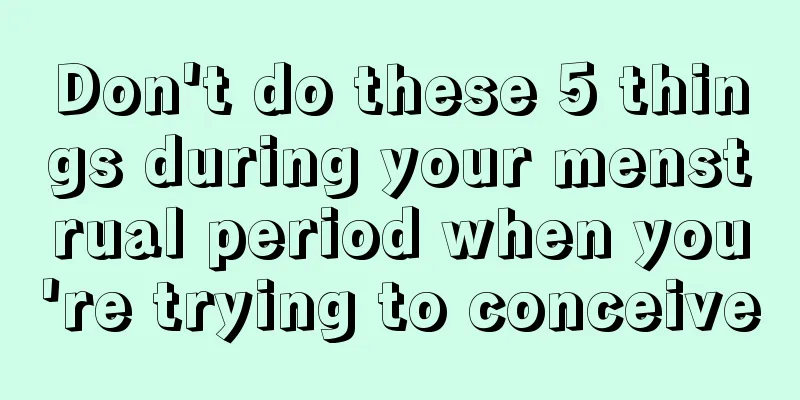 Don't do these 5 things during your menstrual period when you're trying to conceive