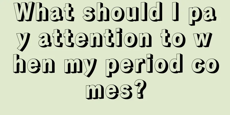 What should I pay attention to when my period comes?