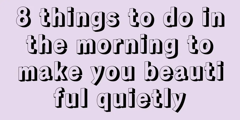 8 things to do in the morning to make you beautiful quietly