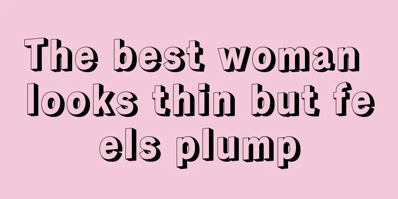 The best woman looks thin but feels plump