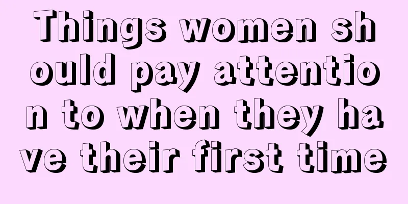 Things women should pay attention to when they have their first time