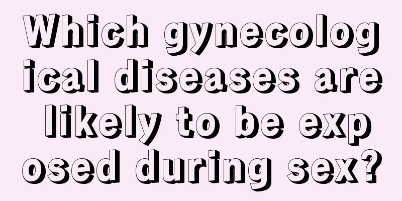 Which gynecological diseases are likely to be exposed during sex?