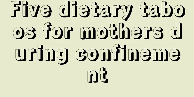 Five dietary taboos for mothers during confinement