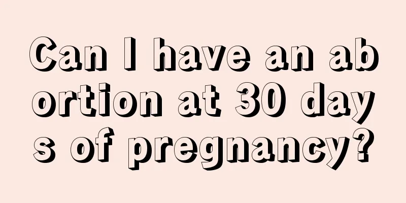 Can I have an abortion at 30 days of pregnancy?