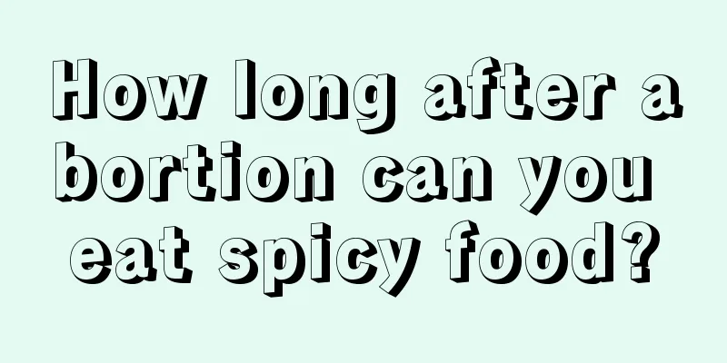 How long after abortion can you eat spicy food?