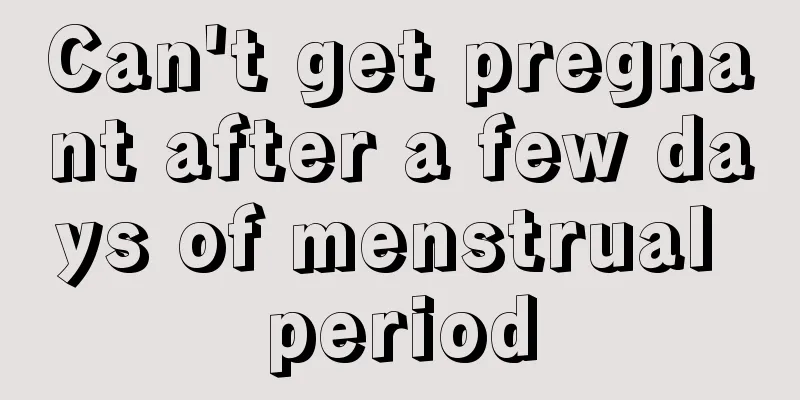 Can't get pregnant after a few days of menstrual period