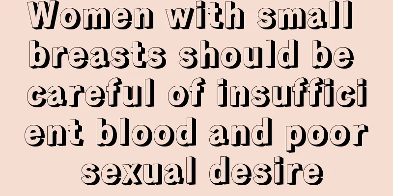 Women with small breasts should be careful of insufficient blood and poor sexual desire