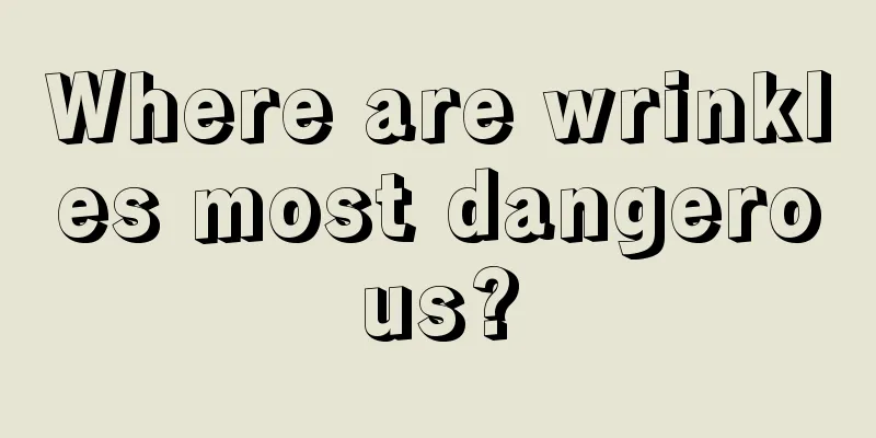 Where are wrinkles most dangerous?